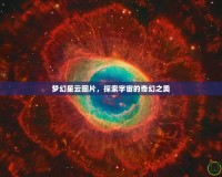 夢幻星云圖片，探索宇宙的奇幻之美