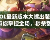 《LOL最新版本大嘴出裝攻略：帶你掌控全場(chǎng)，秒殺敵人！》