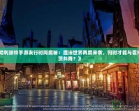 《哈利波特手游發(fā)行時(shí)間揭秘：魔法世界再度來(lái)襲，何時(shí)才能與霍格沃茨共舞？》