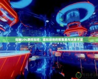 探秘LOL游戲貼吧：虛擬戰(zhàn)場(chǎng)的聚集地與玩家天堂