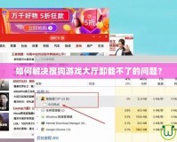 如何解決搜狗游戲大廳卸載不了的問(wèn)題？