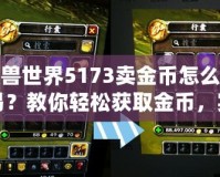 魔獸世界5173賣金幣怎么交易？教你輕松獲取金幣，實(shí)現(xiàn)高效交易