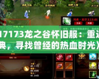 《17173龍之谷懷舊服：重返經(jīng)典，尋找曾經(jīng)的熱血時光》