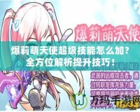 爆莉萌天使超級技能怎么加？全方位解析提升技巧！