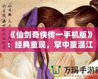 《仙劍奇?zhèn)b傳一手機(jī)版》：經(jīng)典重現(xiàn)，掌中重溫江湖夢(mèng)