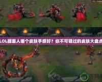 LOL掘墓人哪個皮膚手感好？你不可錯過的皮膚大盤點(diǎn)