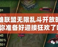 英雄聯(lián)盟無限亂斗開放時間，你準(zhǔn)備好迎接狂歡了嗎？