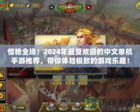 驚艷全場！2024年最受歡迎的中文單機手游推薦，帶你體驗極致的游戲樂趣！