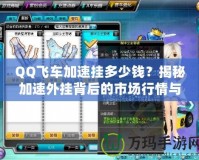 QQ飛車加速掛多少錢？揭秘加速外掛背后的市場行情與風(fēng)險