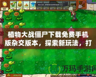 植物大戰(zhàn)僵尸下載免費(fèi)手機(jī)版雜交版本，探索新玩法，打造最強(qiáng)植物軍團(tuán)！