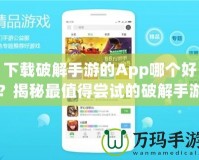 下載破解手游的App哪個好？揭秘最值得嘗試的破解手游平臺
