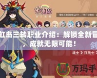 彩虹島三轉(zhuǎn)職業(yè)介紹：解鎖全新冒險，成就無限可能！