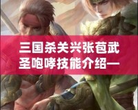三國殺關(guān)興張苞武圣咆哮技能介紹——馳騁沙場，威震敵營