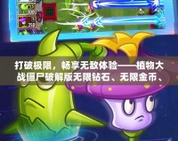 打破極限，暢享無敵體驗——植物大戰(zhàn)僵尸破解版無限鉆石、無限金幣、無限陽光2022版本來襲！