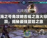 海之號角攻略吉福之珠火簾洞，揭秘最強冒險之旅