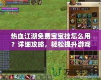 熱血江湖免費(fèi)寶寶掛怎么用？詳細(xì)攻略，輕松提升游戲體驗(yàn)