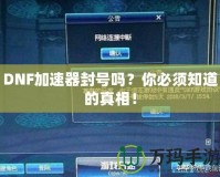 DNF加速器封號嗎？你必須知道的真相！