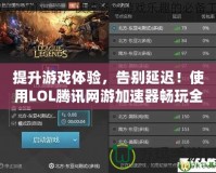 提升游戲體驗(yàn)，告別延遲！使用LOL騰訊網(wǎng)游加速器暢玩全球