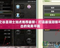 龍之谷圣騎士加點推薦最新：打造最強防御與輸出的完美平衡