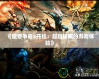 《魔獸爭霸3開掛：超越極限的游戲體驗(yàn)》