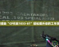 如何借助“CF代碼1033-81”輕松提升你的工作效率？