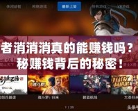 王者消消消真的能賺錢嗎？揭秘賺錢背后的秘密！