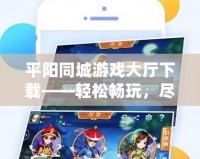 平陽同城游戲大廳下載——輕松暢玩，盡享游戲樂趣