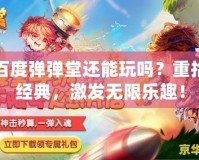 百度彈彈堂還能玩嗎？重拾經(jīng)典，激發(fā)無限樂趣！