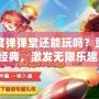 百度彈彈堂還能玩嗎？重拾經(jīng)典，激發(fā)無限樂趣！