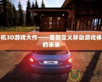 手機(jī)3D游戲大作——重新定義移動(dòng)游戲體驗(yàn)的未來