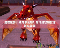 魔獸世界小紅龍?jiān)趺搭I(lǐng)？超詳細(xì)攻略教你輕松獲得！