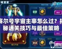 賽爾號宇宙主宰怎么過？揭秘通關(guān)技巧與最佳策略