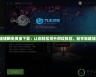 急速輔助免費版下載：讓你輕松提升游戲體驗，暢享極速加速！
