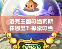 洛克王國(guó)叮當(dāng)瓦斯在哪里？探索叮當(dāng)瓦斯的秘密世界！
