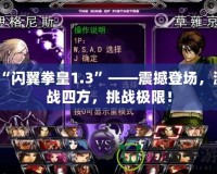 “閃翼拳皇1.3”——震撼登場，激戰(zhàn)四方，挑戰(zhàn)極限！