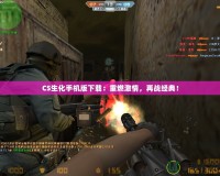 CS生化手機版下載：重燃激情，再戰(zhàn)經(jīng)典！