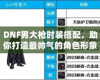 DNF男大槍時(shí)裝搭配，助你打造最帥氣的角色形象！