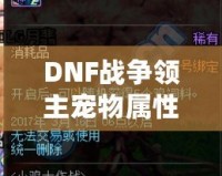 DNF戰(zhàn)爭領主寵物屬性解析——讓你輕松掌控戰(zhàn)場的秘密武器！