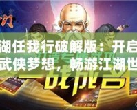 江湖任我行破解版：開(kāi)啟你的武俠夢(mèng)想，暢游江湖世界
