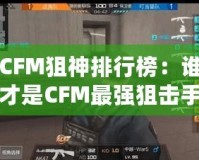 CFM狙神排行榜：誰才是CFM最強狙擊手？
