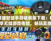 英雄聯(lián)盟手游破解版下載：暢享無縫游戲體驗(yàn)，暢玩無限激情