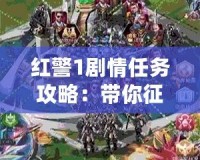 紅警1劇情任務(wù)攻略：帶你征戰(zhàn)經(jīng)典，戰(zhàn)術(shù)秘籍一網(wǎng)打盡！
