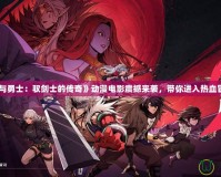 《地下城與勇士：馭劍士的傳奇》動漫電影震撼來襲，帶你進入熱血冒險新世界