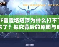 CF雷霆塔塔頂為什么打不下來了？探究背后的原因與應對策略