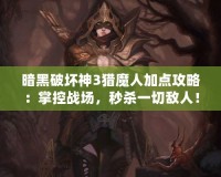 暗黑破壞神3獵魔人加點(diǎn)攻略：掌控戰(zhàn)場(chǎng)，秒殺一切敵人！