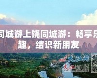 同城游上饒同城游：暢享樂趣，結(jié)識新朋友