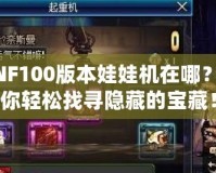 DNF100版本娃娃機(jī)在哪？帶你輕松找尋隱藏的寶藏！