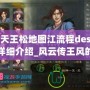 俠客天王松地圖江流程description詳細(xì)介紹_風(fēng)云傳王風(fēng)的獨(dú)劇情玩家豐富地圖玩家沉其中攻略輕敗各豪稱霸湖利關(guān)！
