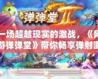 一場超越現(xiàn)實的激戰(zhàn)，《網(wǎng)游彈彈堂》帶你暢享彈射激情