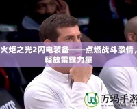 火炬之光2閃電裝備——點(diǎn)燃戰(zhàn)斗激情，釋放雷霆力量